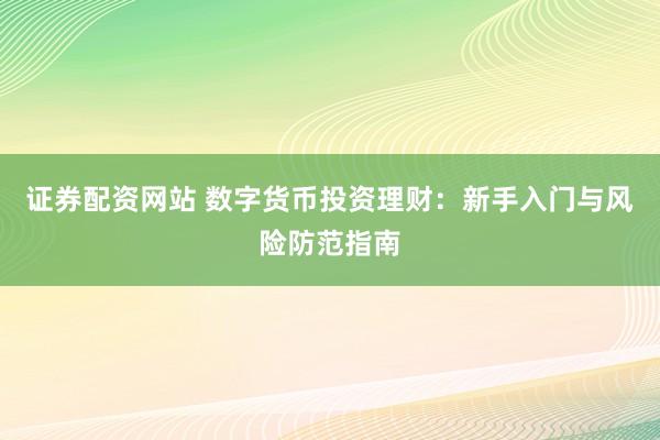 证券配资网站 数字货币投资理财：新手入门与风险防范指南