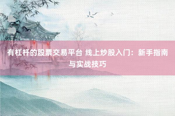 有杠杆的股票交易平台 线上炒股入门：新手指南与实战技巧