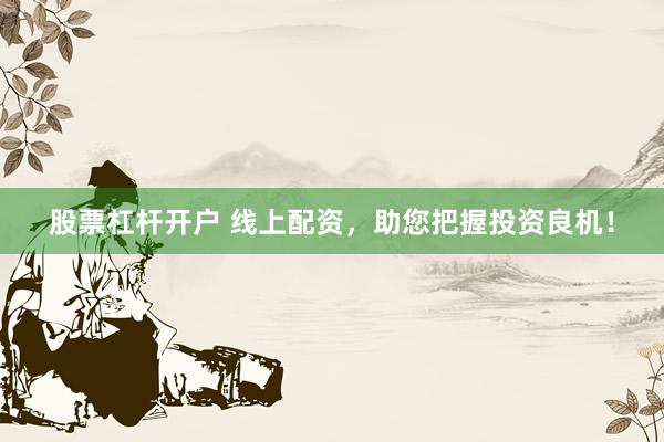 股票杠杆开户 线上配资，助您把握投资良机！