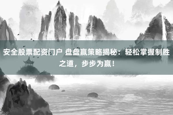 安全股票配资门户 盘盘赢策略揭秘：轻松掌握制胜之道，步步为赢！