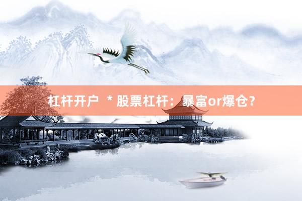 杠杆开户  * 股票杠杆：暴富or爆仓？