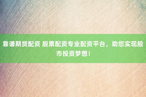 靠谱期货配资 股票配资专业配资平台，助您实现股市投资梦想！