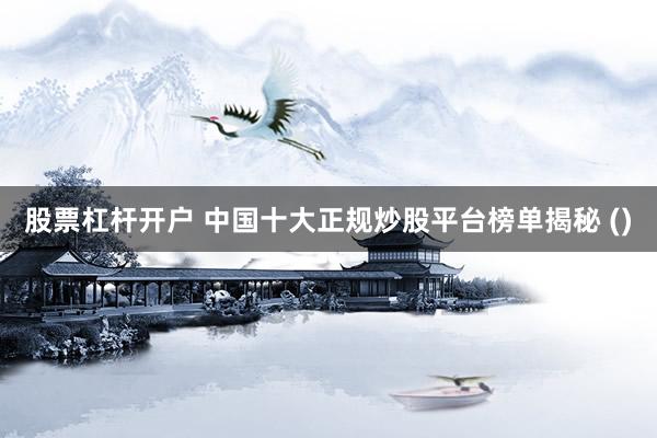 股票杠杆开户 中国十大正规炒股平台榜单揭秘 ()