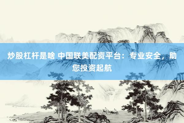 炒股杠杆是啥 中国联美配资平台：专业安全，助您投资起航