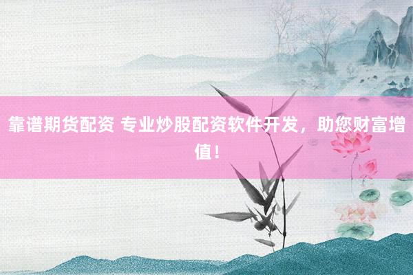 靠谱期货配资 专业炒股配资软件开发，助您财富增值！