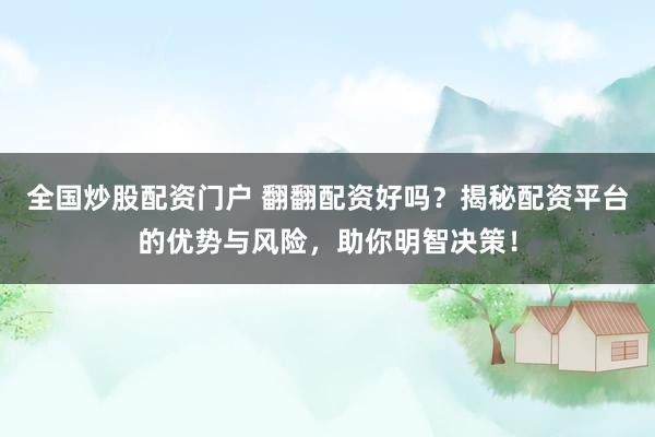 全国炒股配资门户 翻翻配资好吗？揭秘配资平台的优势与风险，助你明智决策！