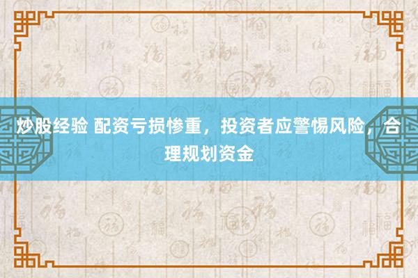 炒股经验 配资亏损惨重，投资者应警惕风险，合理规划资金