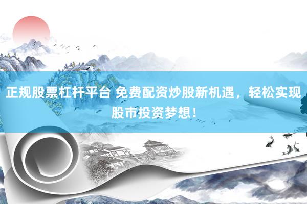 正规股票杠杆平台 免费配资炒股新机遇，轻松实现股市投资梦想！