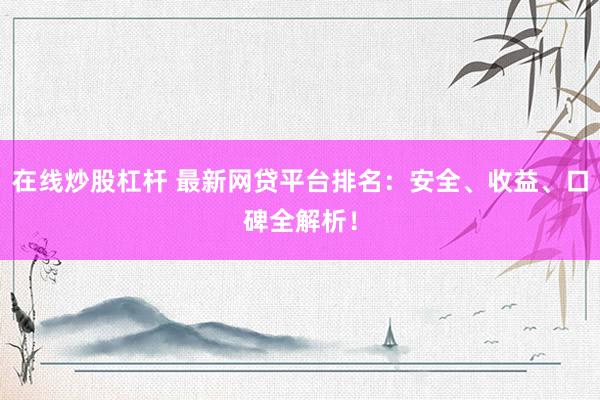 在线炒股杠杆 最新网贷平台排名：安全、收益、口碑全解析！