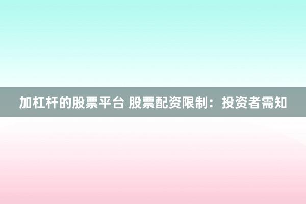 加杠杆的股票平台 股票配资限制：投资者需知