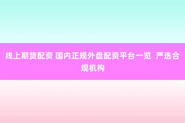 线上期货配资 国内正规外盘配资平台一览  严选合规机构