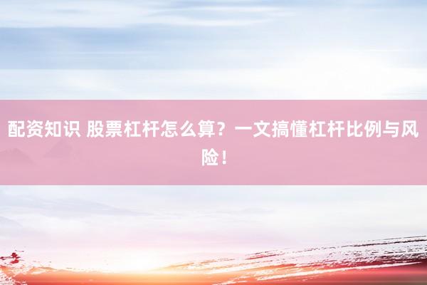配资知识 股票杠杆怎么算？一文搞懂杠杆比例与风险！