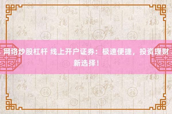 网络炒股杠杆 线上开户证券：极速便捷，投资理财新选择！