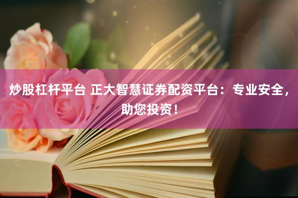 炒股杠杆平台 正大智慧证券配资平台：专业安全，助您投资！