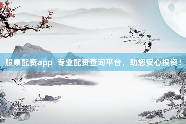 股票配资app  专业配资查询平台，助您安心投资！