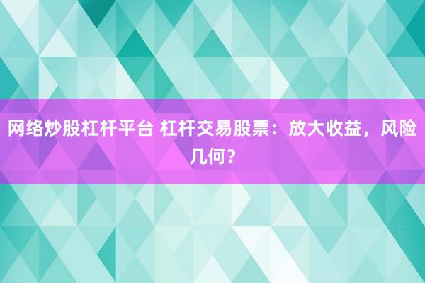 网络炒股杠杆平台 杠杆交易股票：放大收益，风险几何？