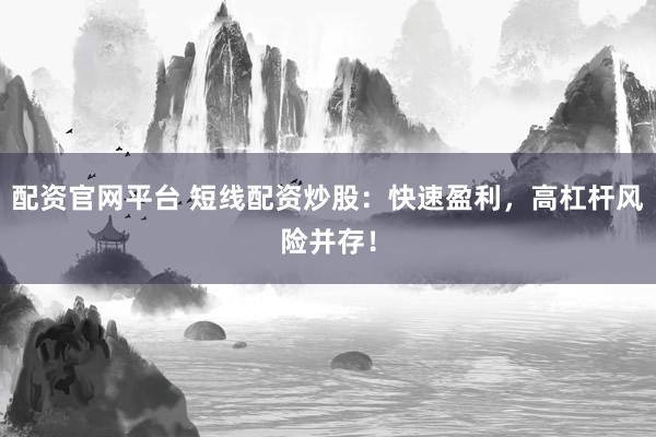 配资官网平台 短线配资炒股：快速盈利，高杠杆风险并存！