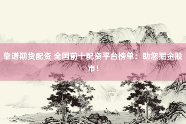 靠谱期货配资 全国前十配资平台榜单：助您掘金股市！