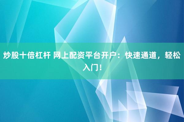 炒股十倍杠杆 网上配资平台开户：快速通道，轻松入门！