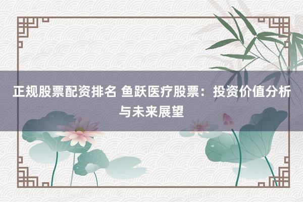正规股票配资排名 鱼跃医疗股票：投资价值分析与未来展望