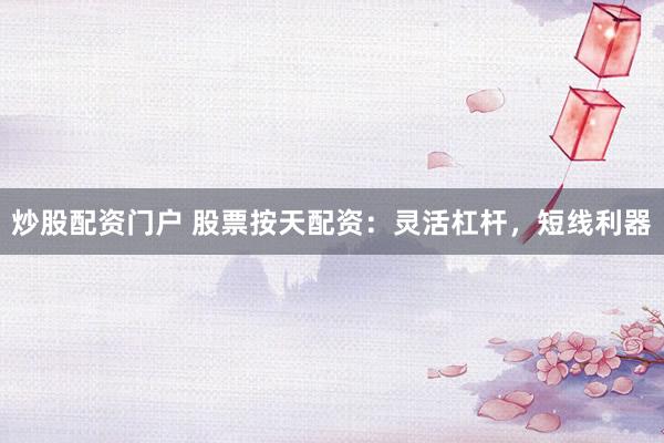 炒股配资门户 股票按天配资：灵活杠杆，短线利器
