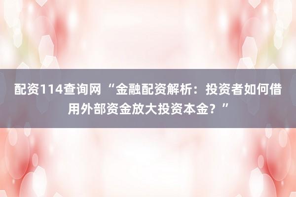 配资114查询网 “金融配资解析：投资者如何借用外部资金放大投资本金？”