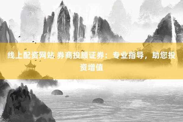 线上配资网站 券商投顾证券:专业指导,助您投资增值
