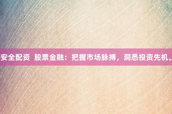 安全配资 股票金融:把握市场脉搏,洞悉投资先机。
