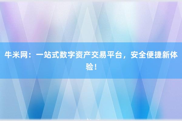 牛米网:一站式数字资产交易平台,安全便捷新体验!