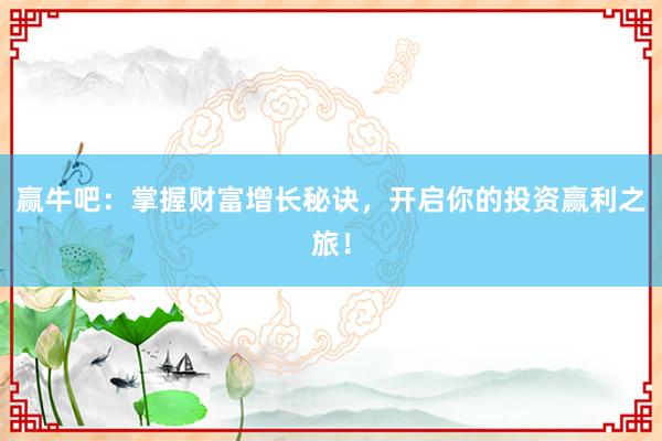 赢牛吧：掌握财富增长秘诀，开启你的投资赢利之旅！
