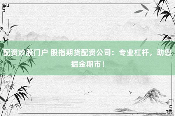配资炒股门户 股指期货配资公司:专业杠杆,助您掘金期市!