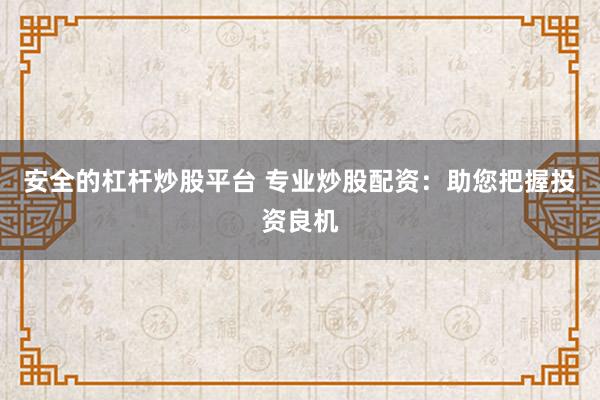 安全的杠杆炒股平台 专业炒股配资：助您把握投资良机