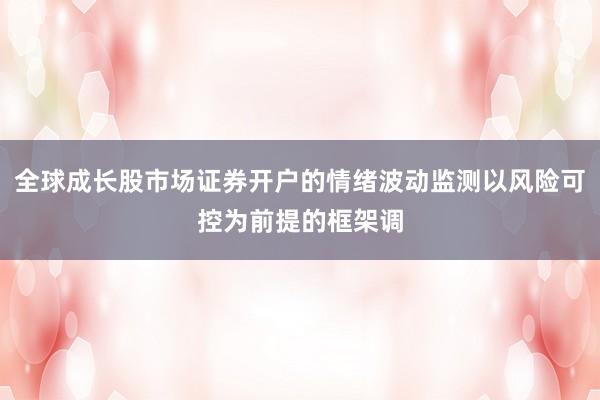 全球成长股市场证券开户的情绪波动监测以风险可控为前提的框架调