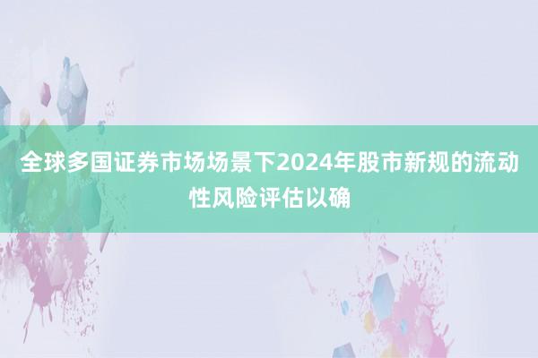 全球多国证券市场场景下2024年股市新规的流动性风险评估以确