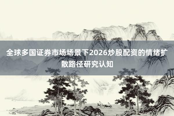 全球多国证券市场场景下2026炒股配资的情绪扩散路径研究认知
