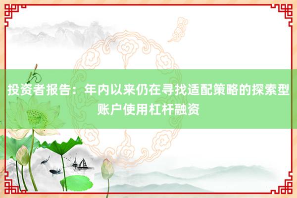 投资者报告：年内以来仍在寻找适配策略的探索型账户使用杠杆融资