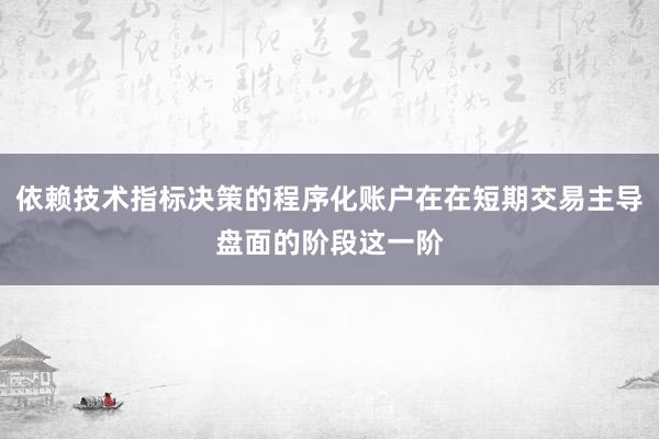 依赖技术指标决策的程序化账户在在短期交易主导盘面的阶段这一阶