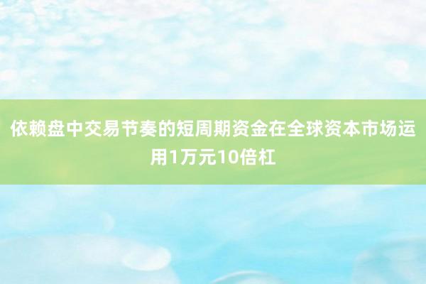 依赖盘中交易节奏的短周期资金在全球资本市场运用1万元10倍杠