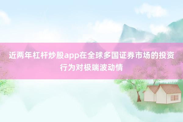 近两年杠杆炒股app在全球多国证券市场的投资行为对极端波动情