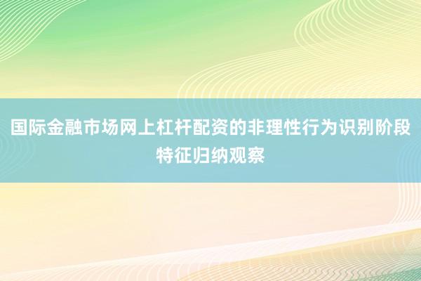 国际金融市场网上杠杆配资的非理性行为识别阶段特征归纳观察
