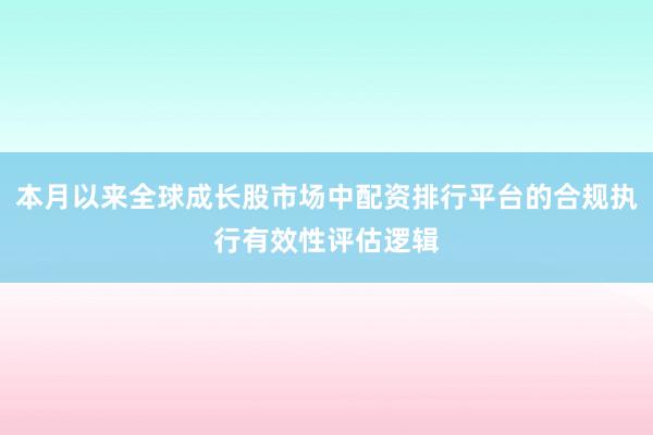 本月以来全球成长股市场中配资排行平台的合规执行有效性评估逻辑