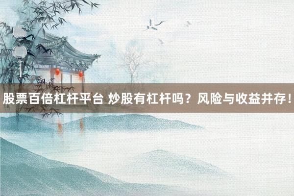 股票百倍杠杆平台 炒股有杠杆吗？风险与收益并存！