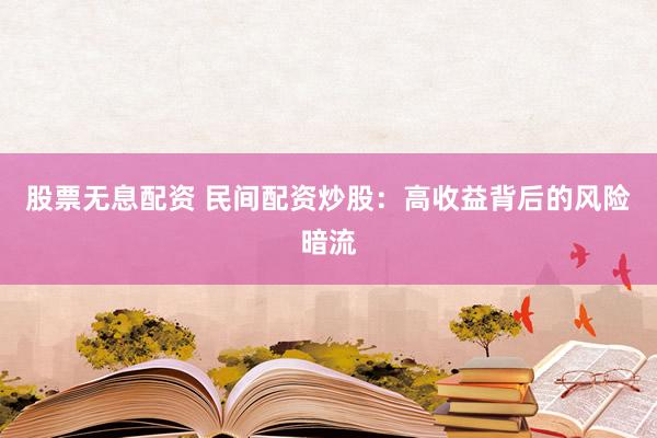 股票无息配资 民间配资炒股:高收益背后的风险暗流