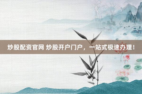 炒股配资官网 炒股开户门户,一站式极速办理!