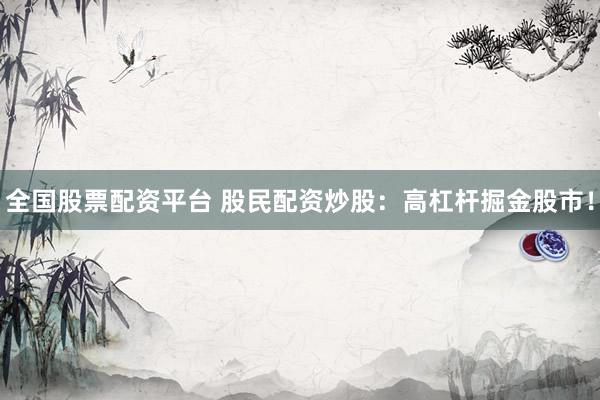 全国股票配资平台 股民配资炒股:高杠杆掘金股市!