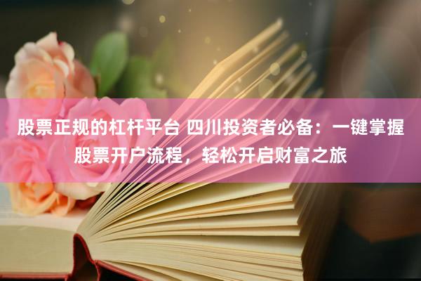 股票正规的杠杆平台 四川投资者必备：一键掌握股票开户流程，轻松开启财富之旅