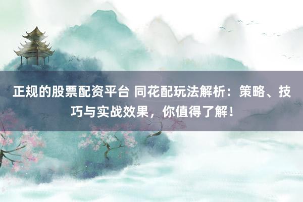 正规的股票配资平台 同花配玩法解析：策略、技巧与实战效果，你值得了解！