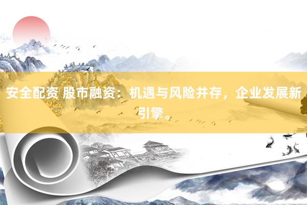 安全配资 股市融资：机遇与风险并存，企业发展新引擎。