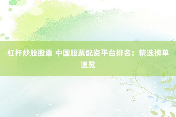 杠杆炒股股票 中国股票配资平台排名：精选榜单速览
