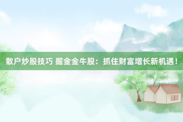 散户炒股技巧 掘金金牛股：抓住财富增长新机遇！